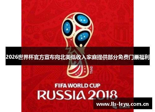 2026世界杯官方宣布向北美低收入家庭提供部分免费门票福利