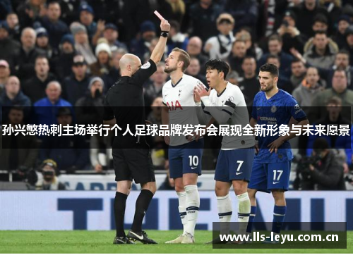 孙兴慜热刺主场举行个人足球品牌发布会展现全新形象与未来愿景